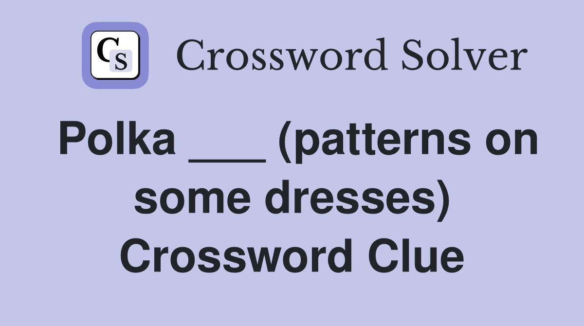 Polka ___ (patterns on some dresses) Crossword Clue