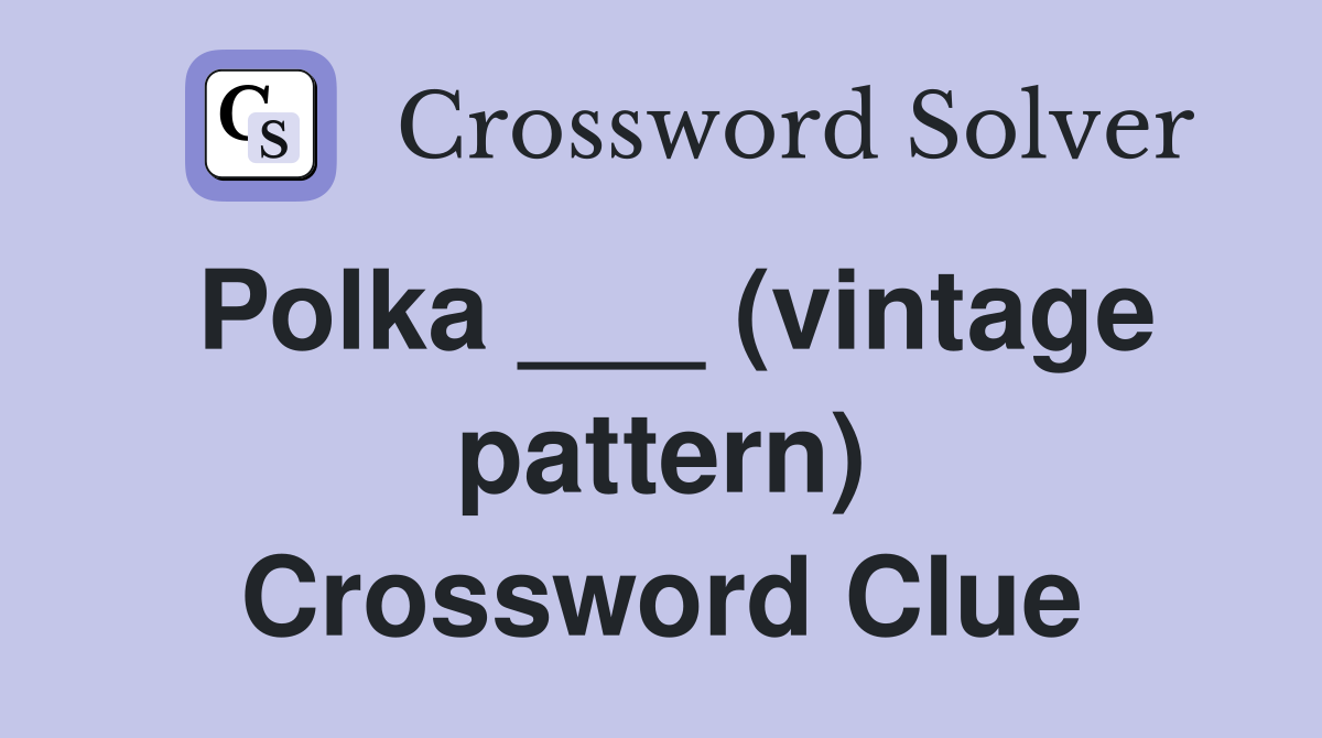 Polka ___ (vintage pattern) Crossword Clue
