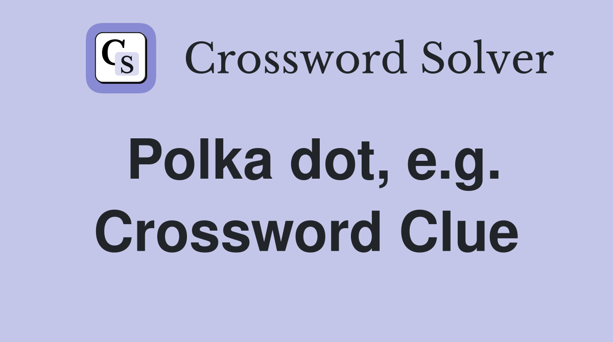 Polka dot, e.g. Crossword Clue