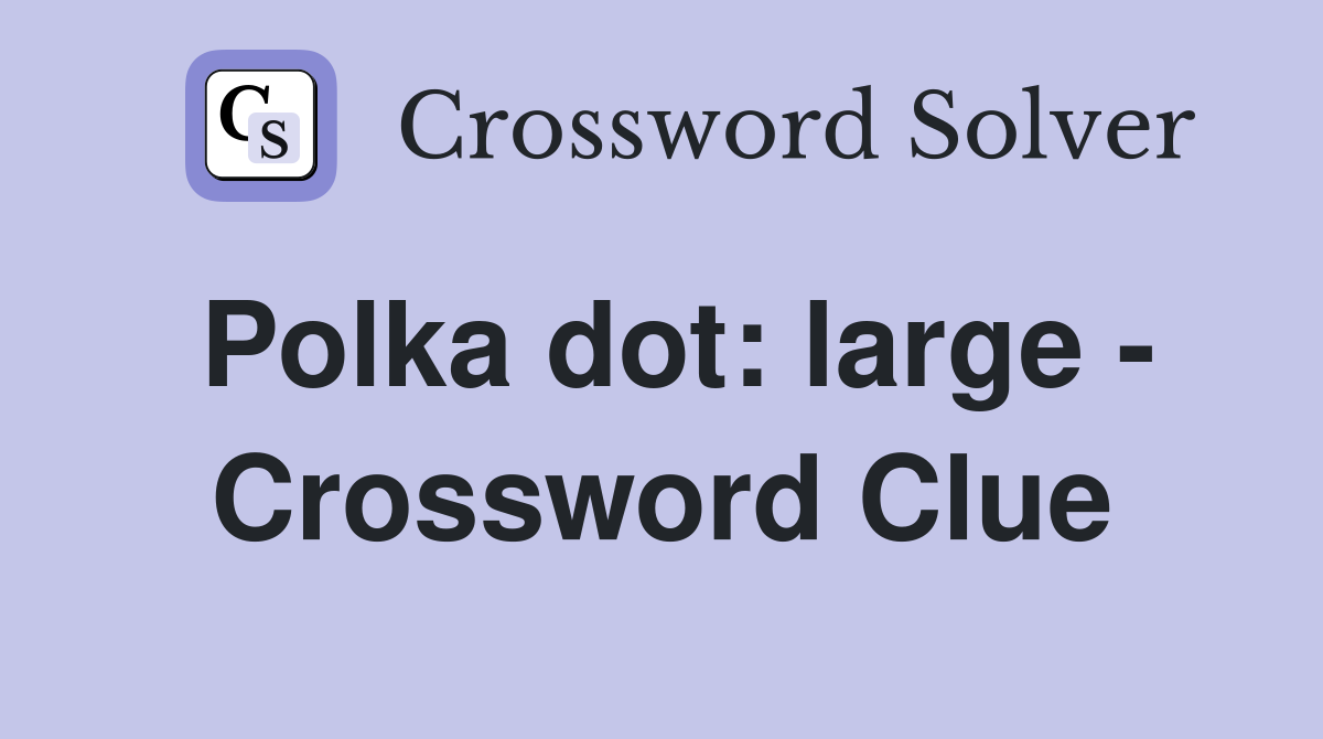 Polka dot: large - Crossword Clue