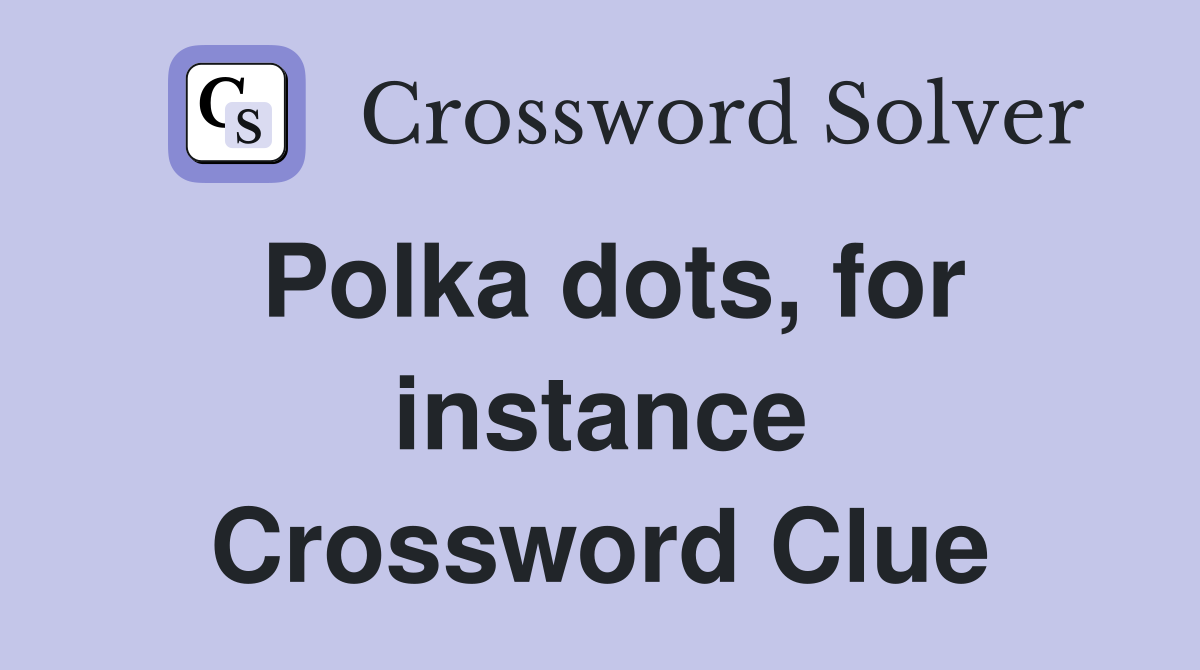 Polka dots, for instance Crossword Clue