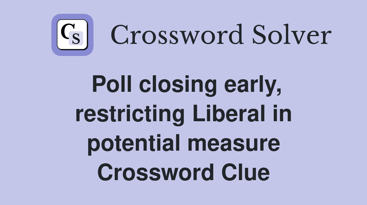 Poll closing early, restricting Liberal in potential measure Crossword Clue
