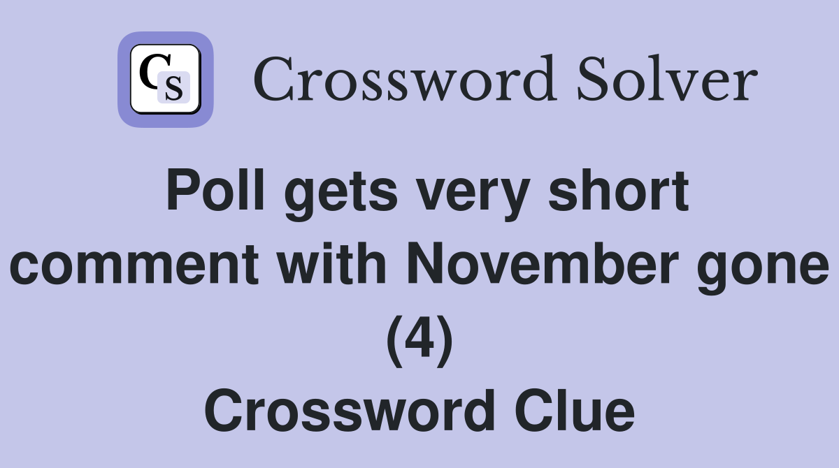 Poll gets very short comment with November gone (4) Crossword Clue