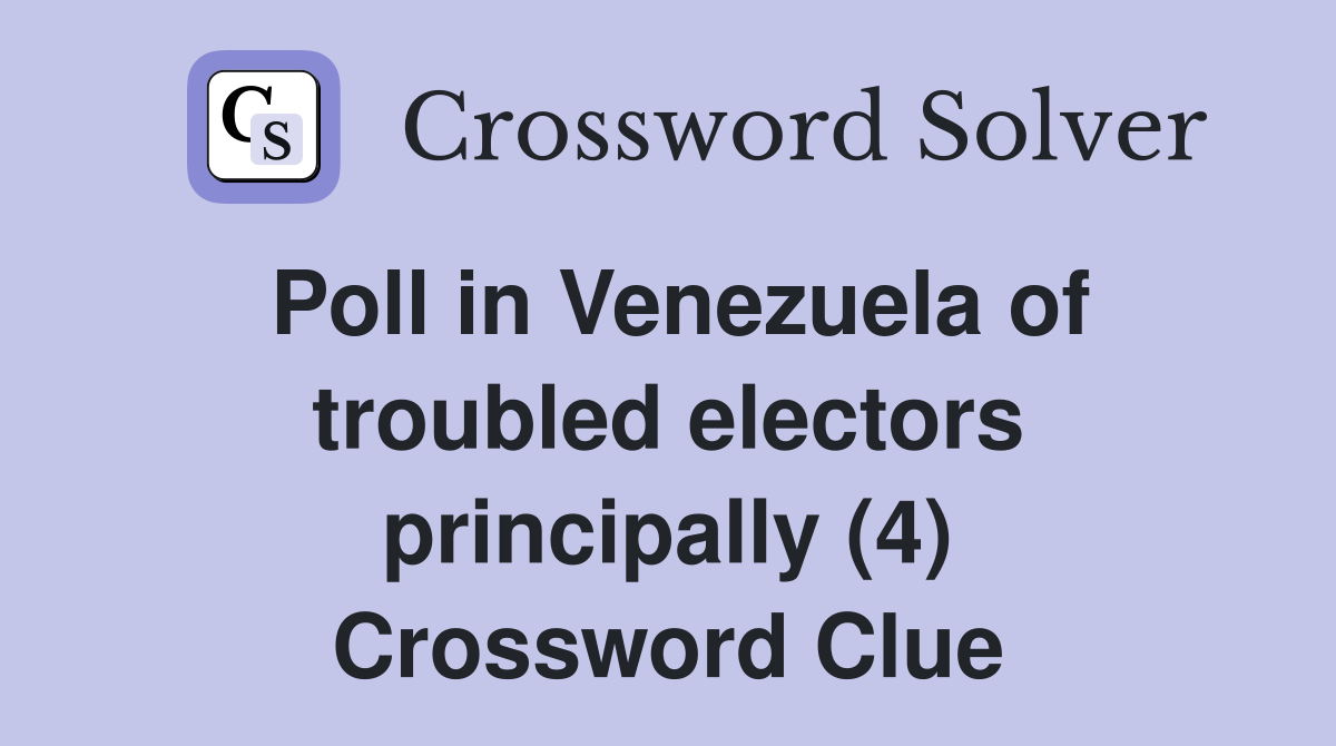 Poll in Venezuela of troubled electors principally (4) Crossword Clue