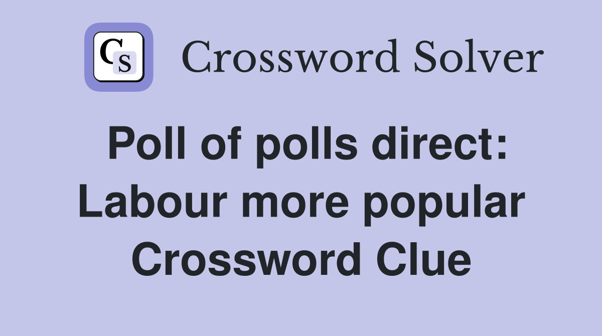 Poll of polls direct: Labour more popular Crossword Clue