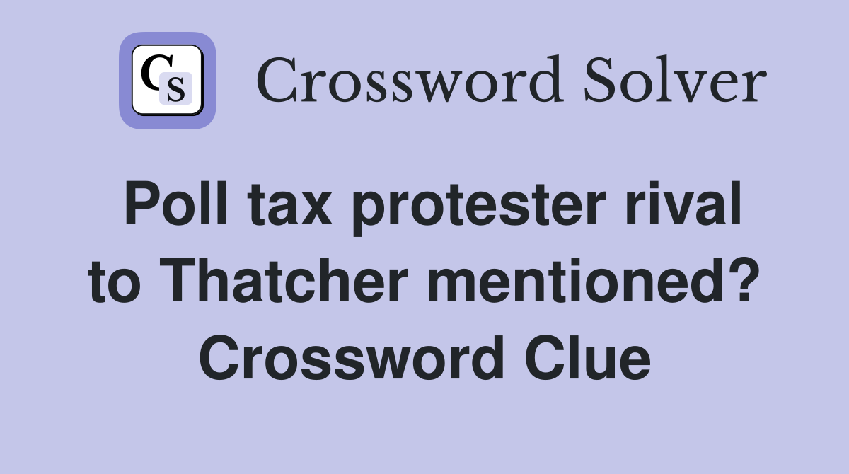 Poll tax protester rival to Thatcher mentioned? Crossword Clue