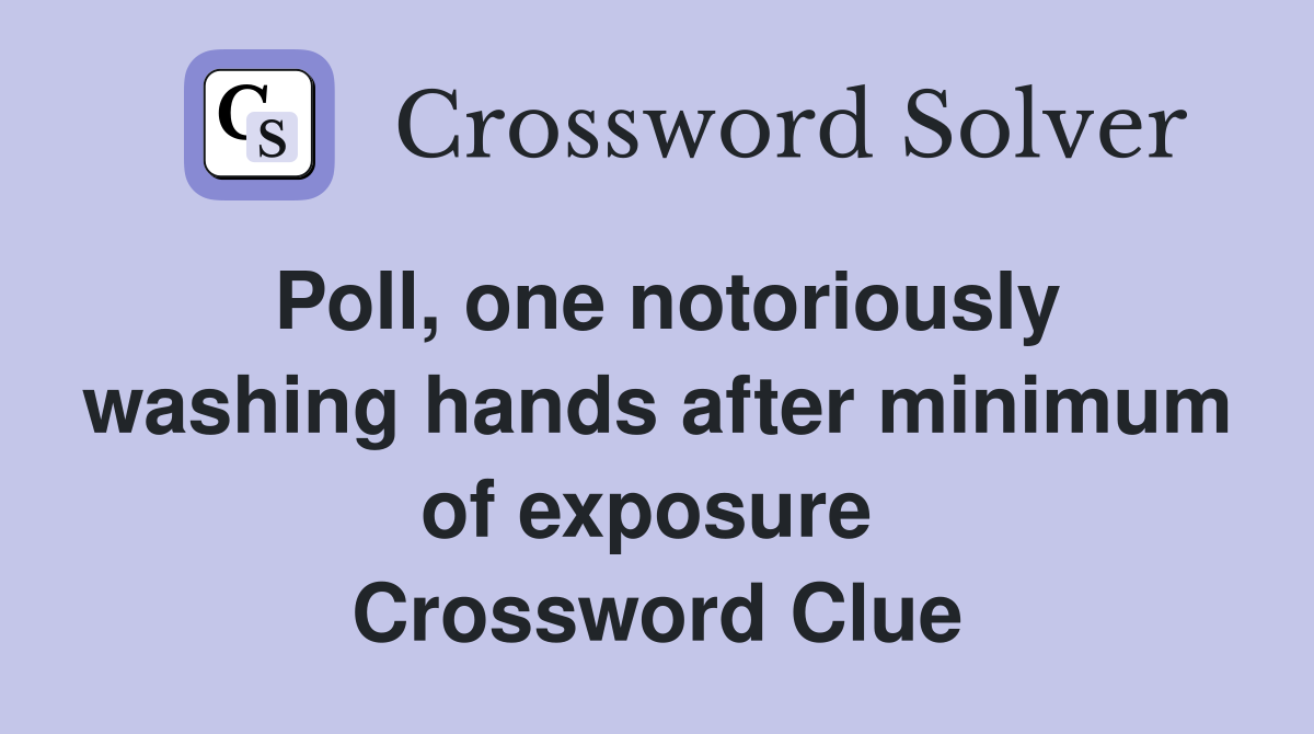 Poll, one notoriously washing hands after minimum of exposure  Crossword Clue