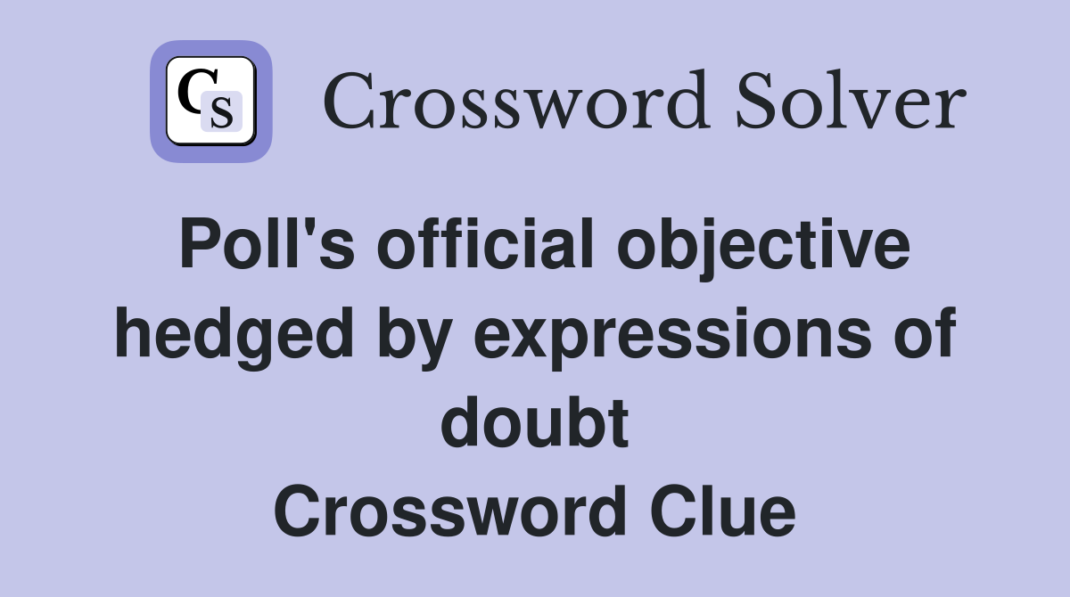 Poll's official objective hedged by expressions of doubt Crossword Clue