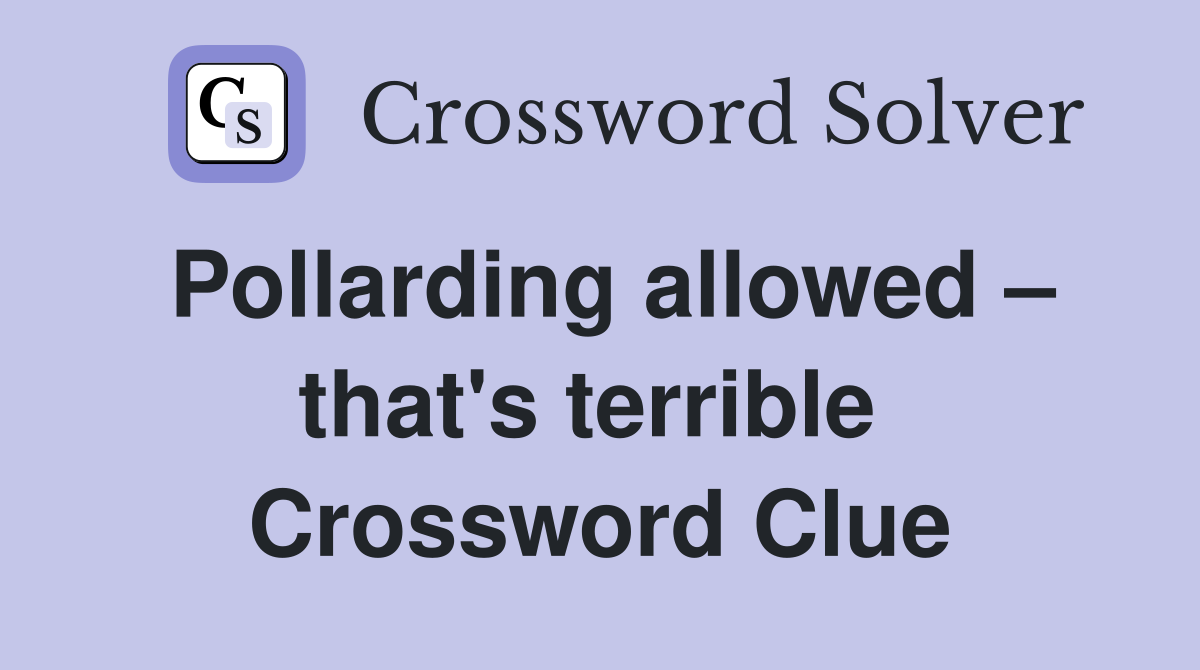 Pollarding allowed – that's terrible  Crossword Clue