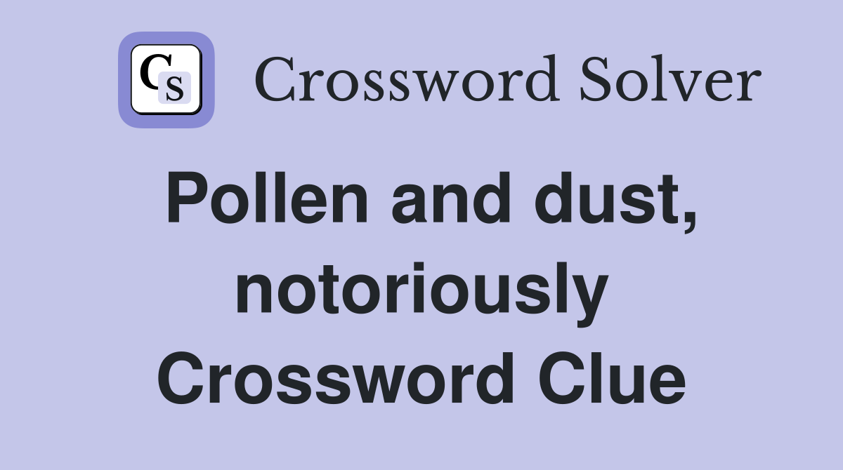 Pollen and dust, notoriously Crossword Clue