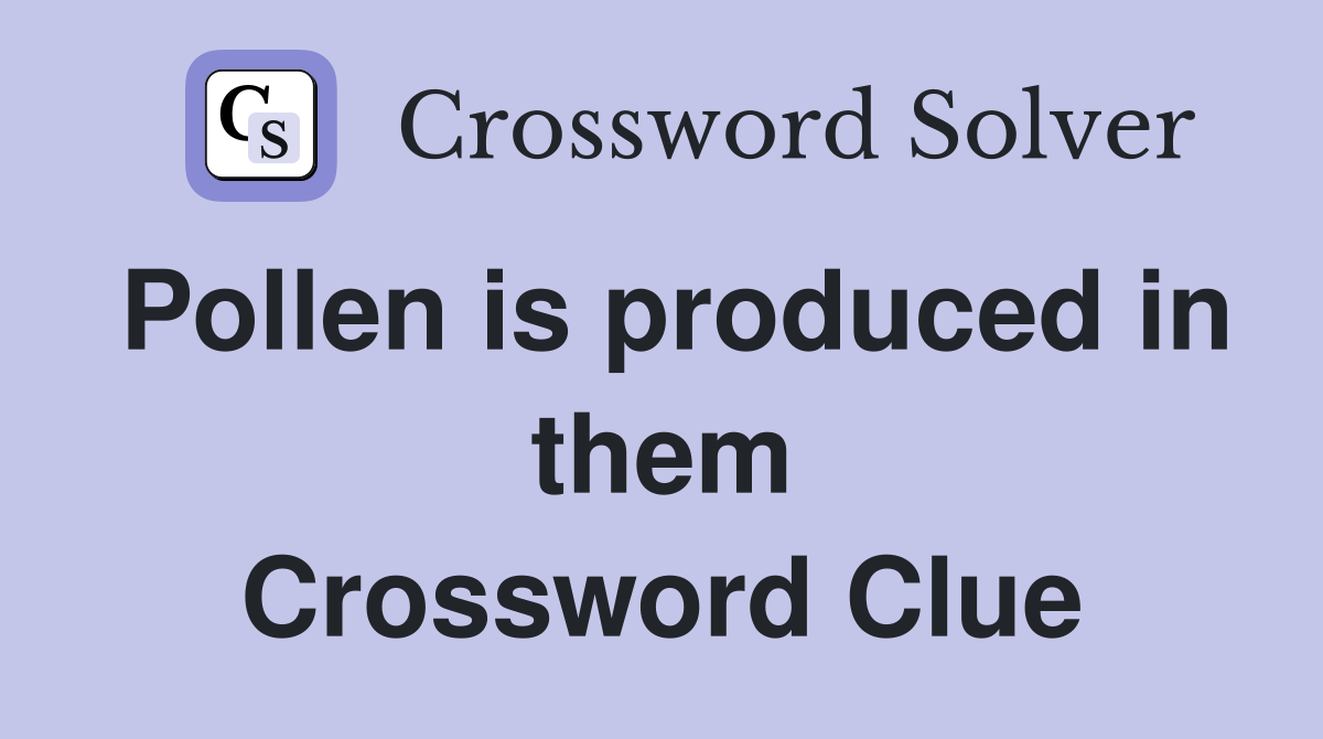 Pollen is produced in them Crossword Clue