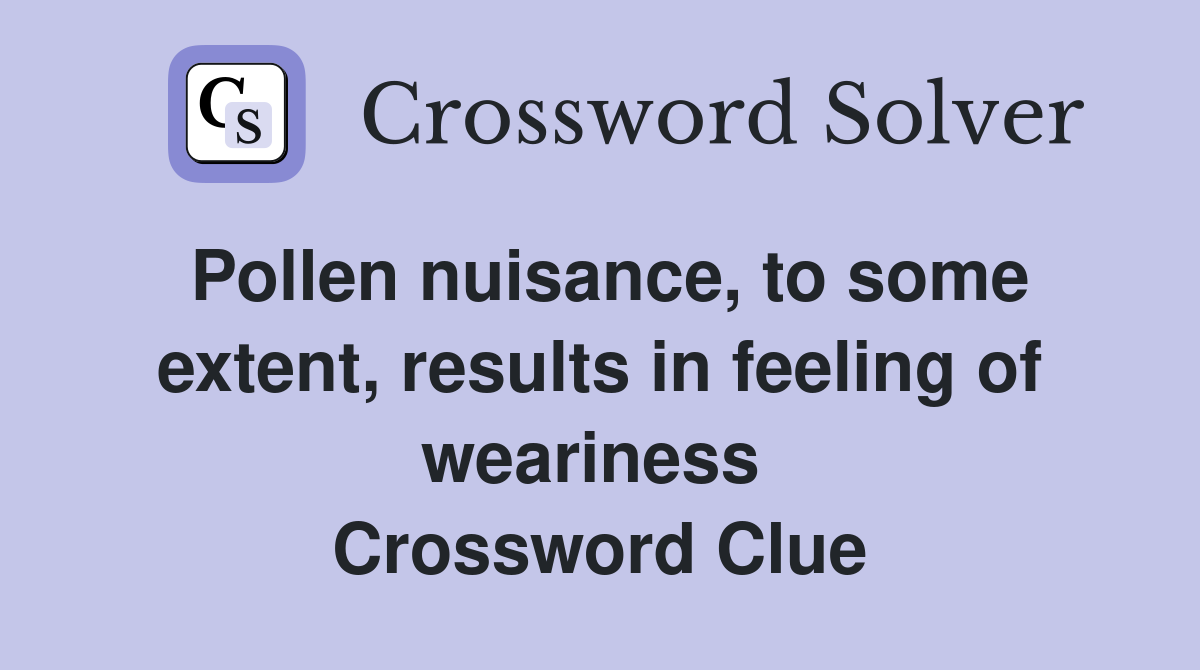 Pollen nuisance, to some extent, results in feeling of weariness  Crossword Clue