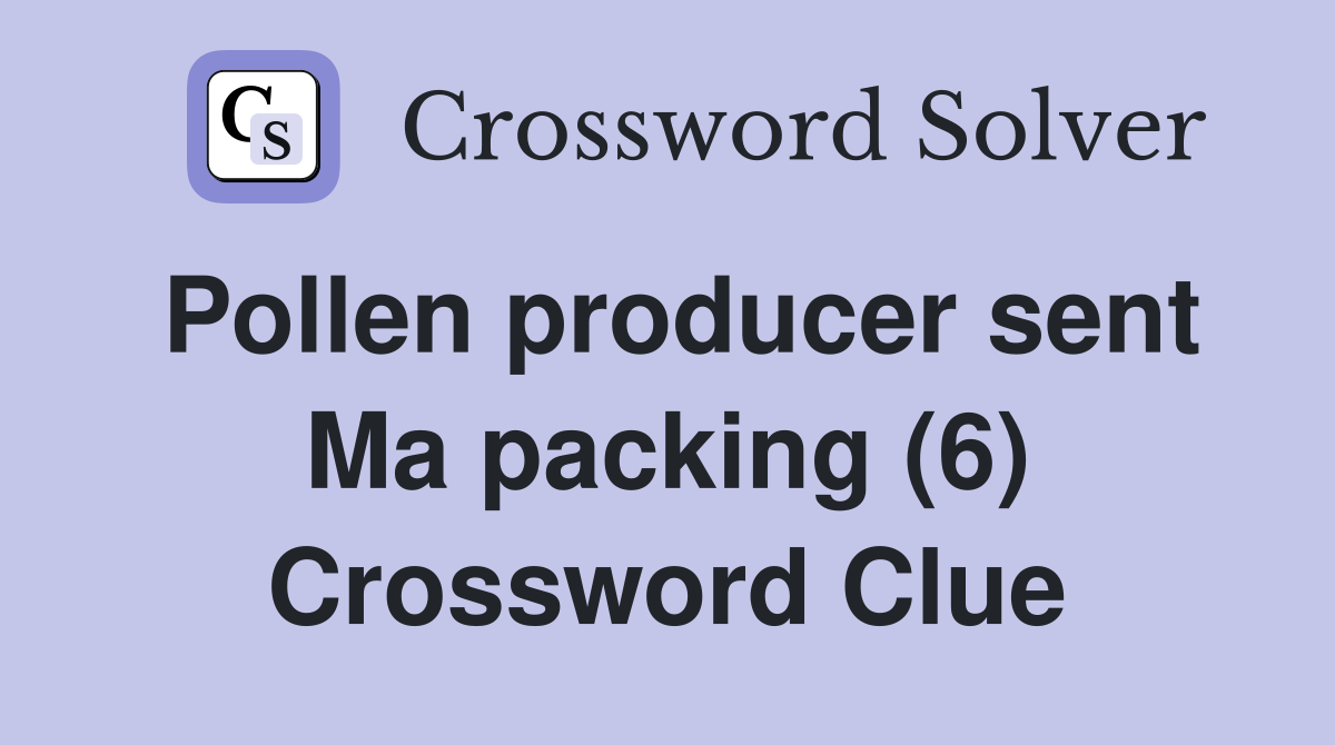 Pollen producer sent Ma packing (6) Crossword Clue