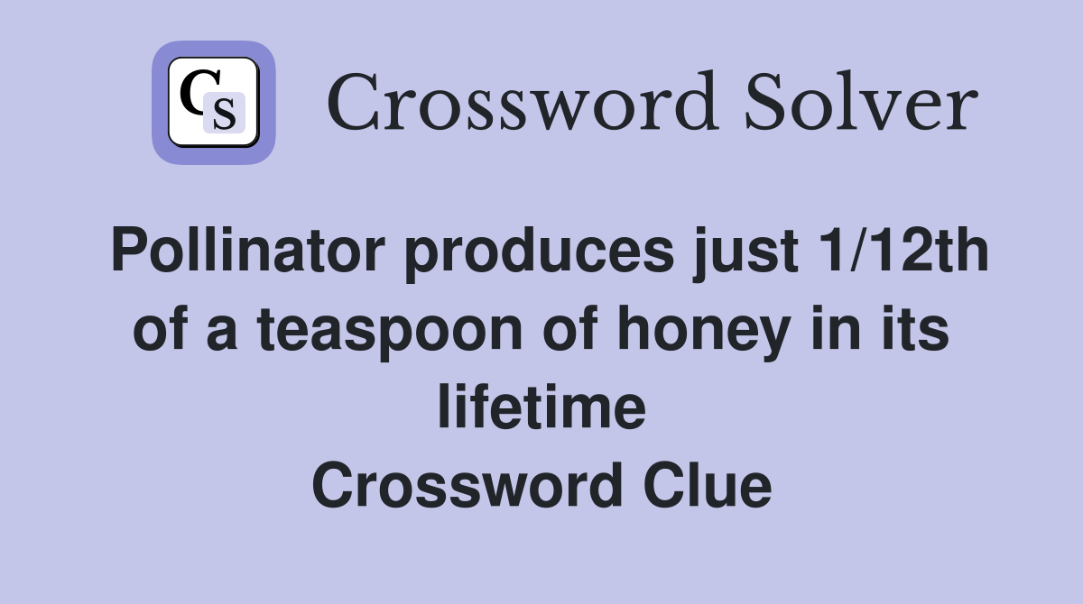 Pollinator produces just 1/12th of a teaspoon of honey in its lifetime Crossword Clue
