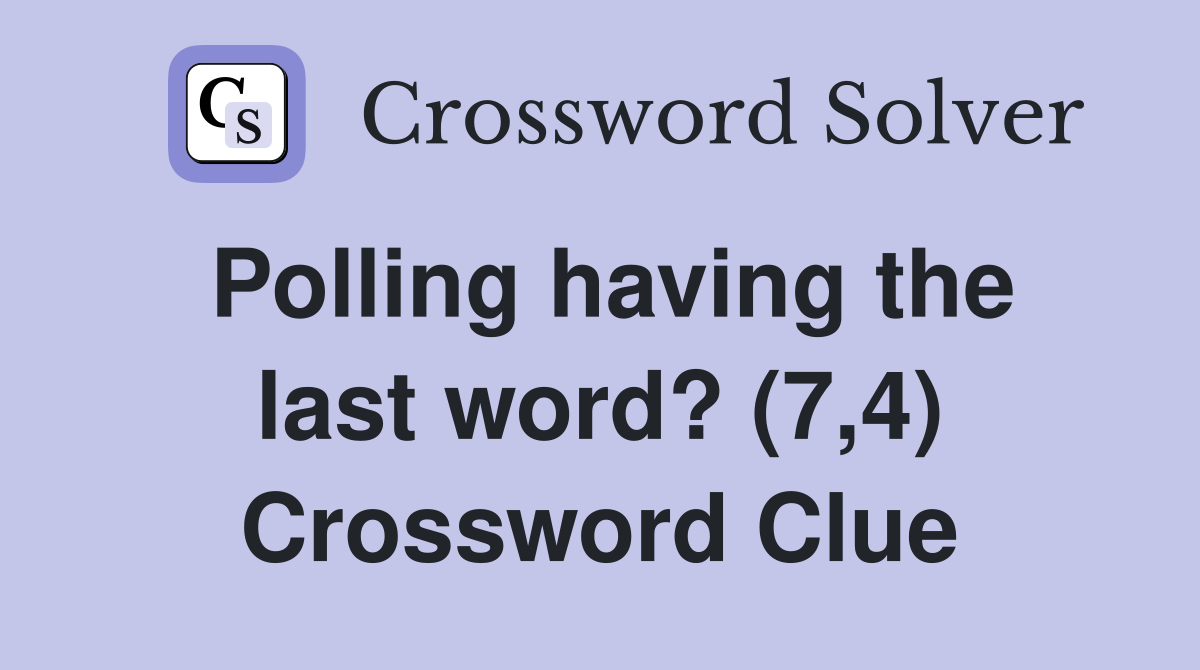 Polling having the last word? (7,4) Crossword Clue