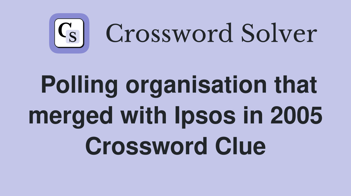 Polling organisation that merged with Ipsos in 2005 Crossword Clue