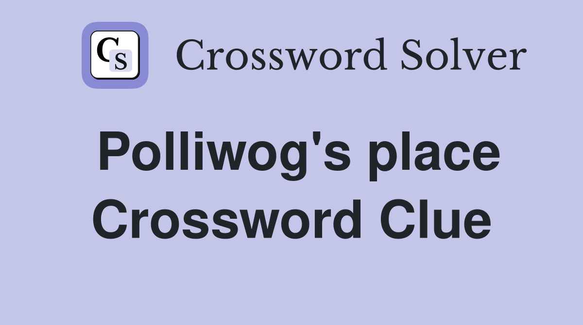 Polliwog's place Crossword Clue