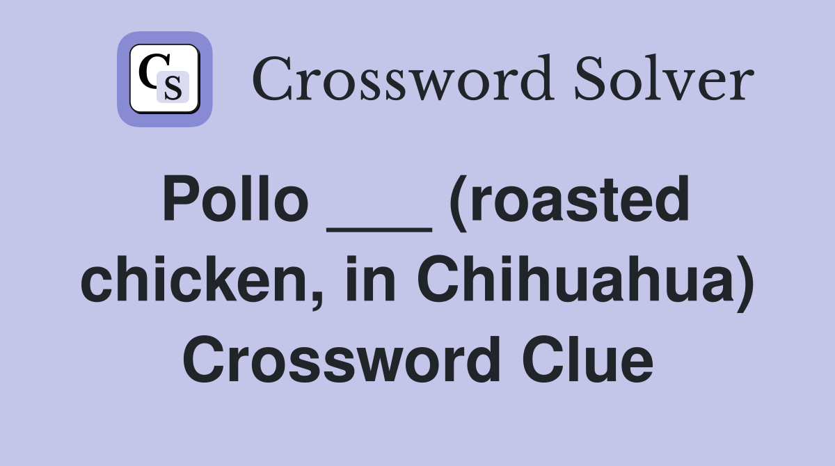 Pollo ___ (roasted chicken, in Chihuahua) Crossword Clue