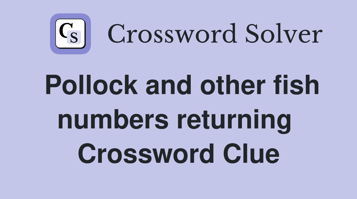 Pollock and other fish numbers returning  Crossword Clue
