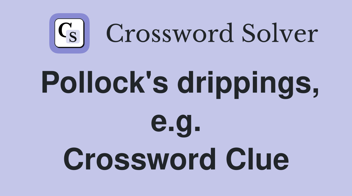 Pollock's drippings, e.g. Crossword Clue