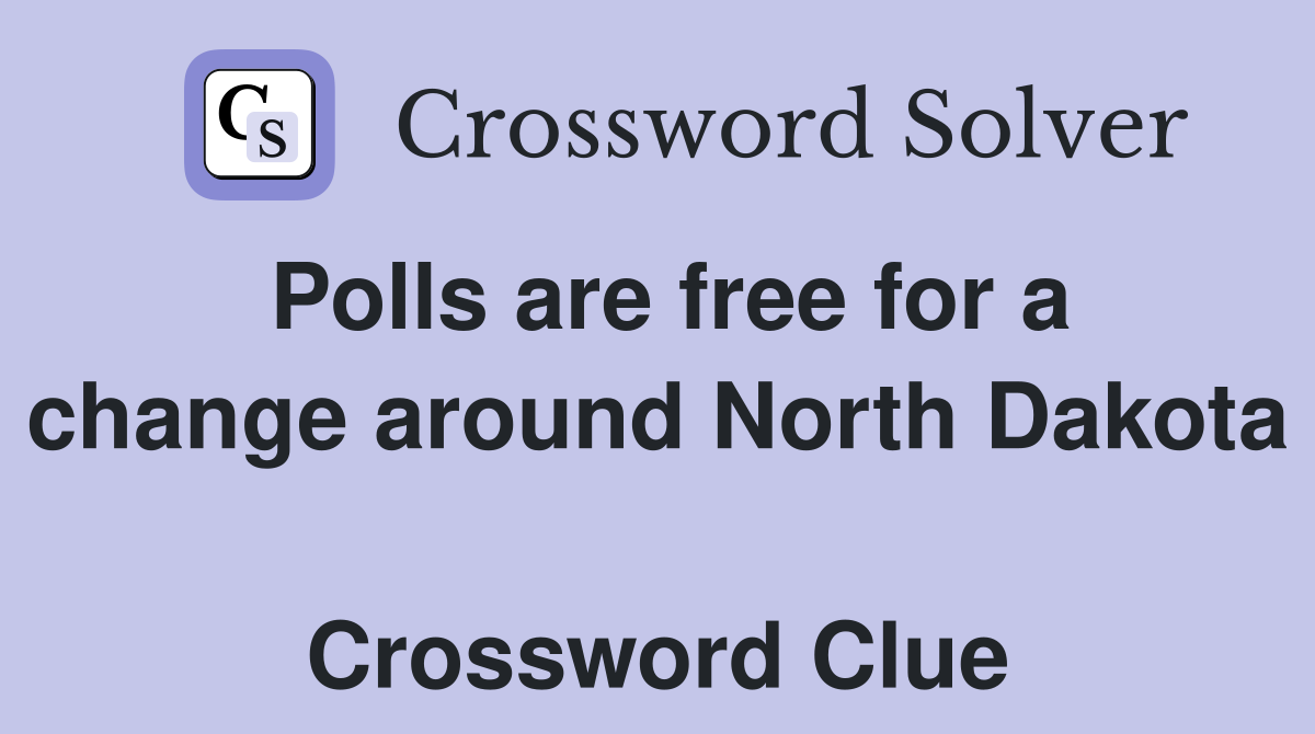 Polls are free for a change around North Dakota  Crossword Clue