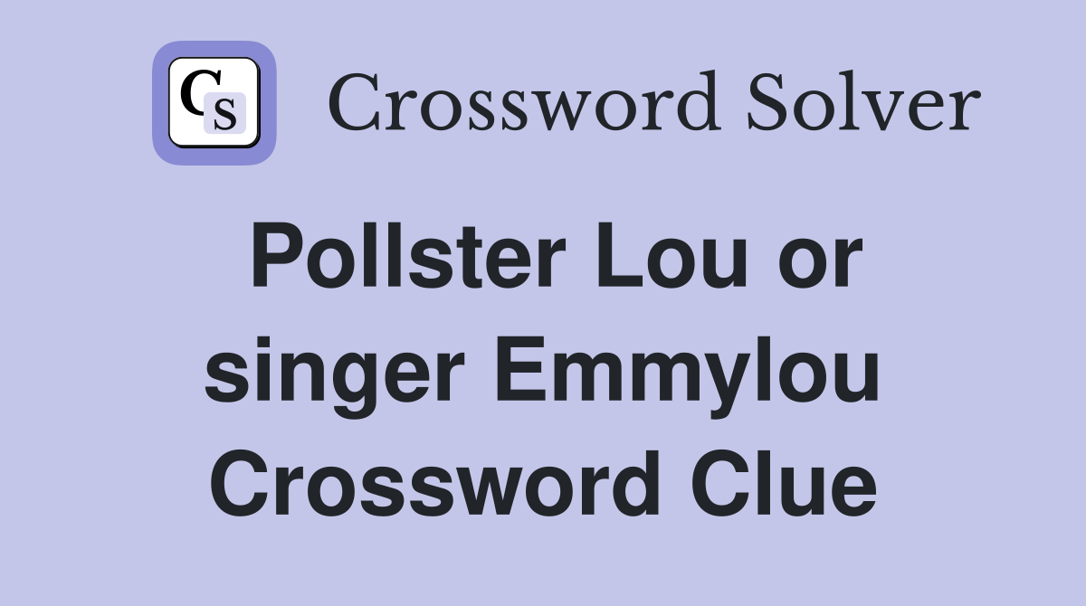 Pollster Lou or singer Emmylou Crossword Clue
