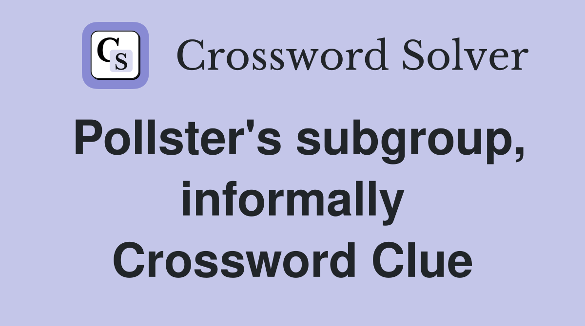Pollster's subgroup, informally Crossword Clue