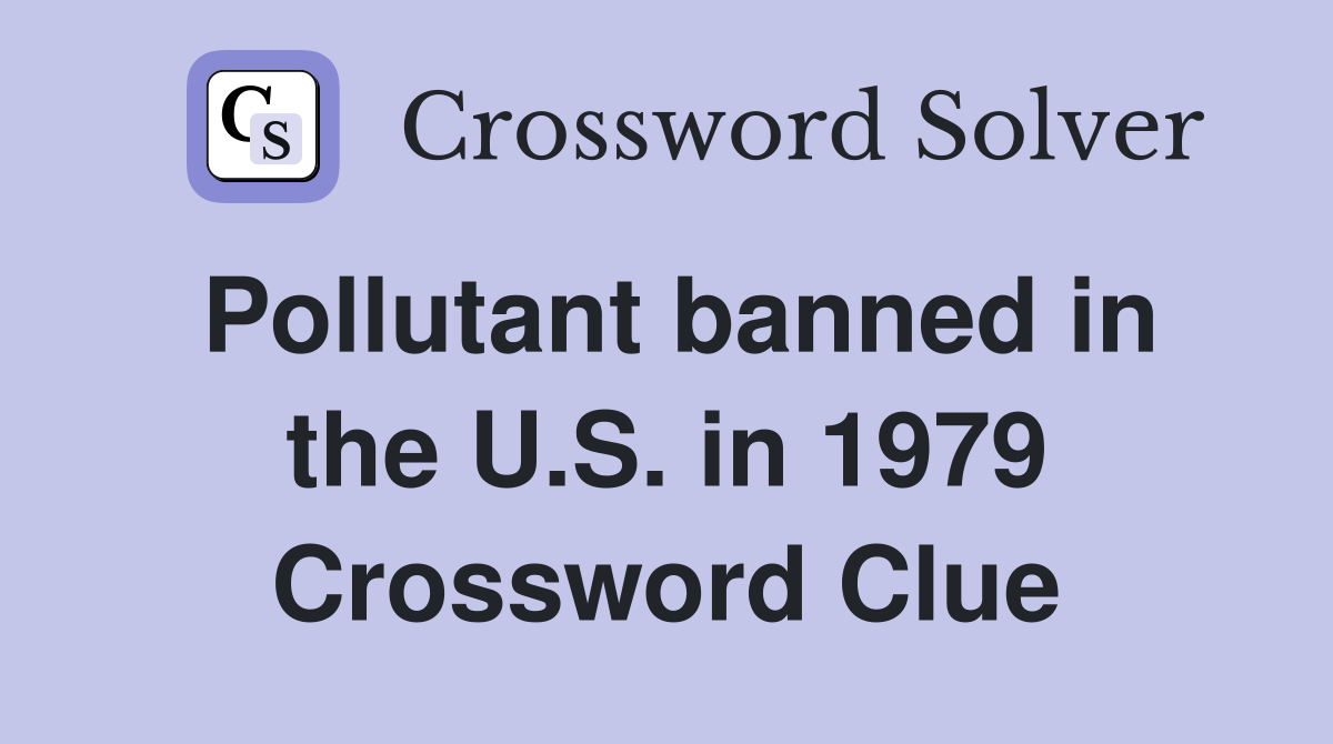 Pollutant banned in the U.S. in 1979 Crossword Clue