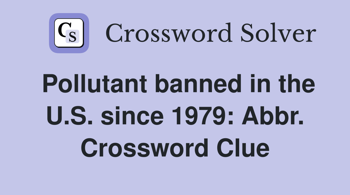 Pollutant banned in the U.S. since 1979: Abbr. Crossword Clue