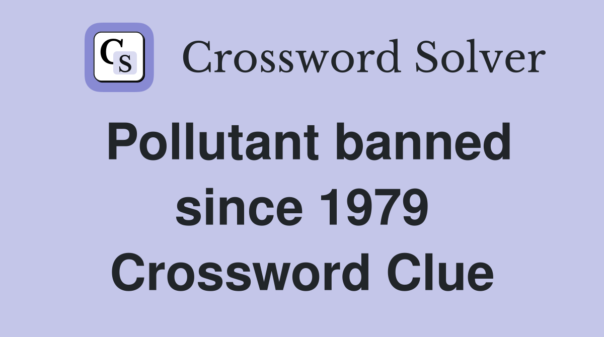 Pollutant banned since 1979 Crossword Clue