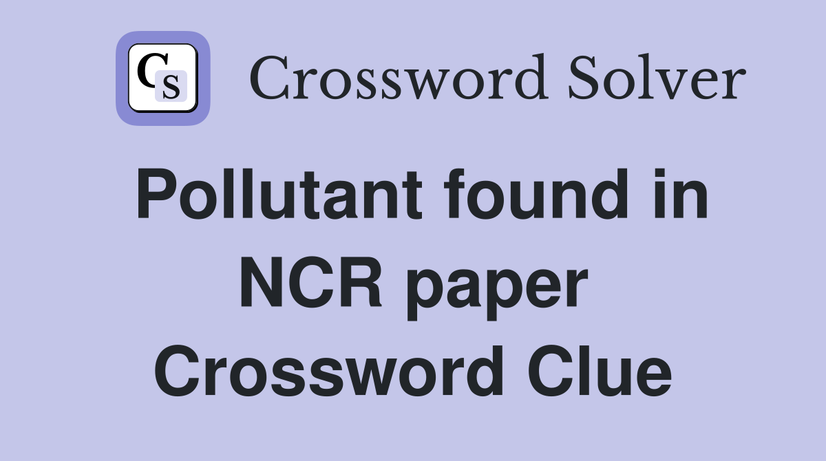 Pollutant found in NCR paper Crossword Clue