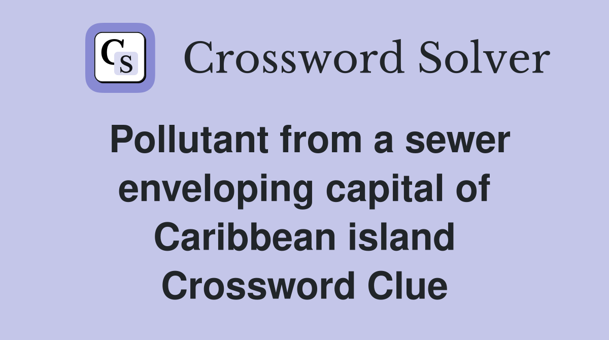 Pollutant from a sewer enveloping capital of Caribbean island Crossword Clue