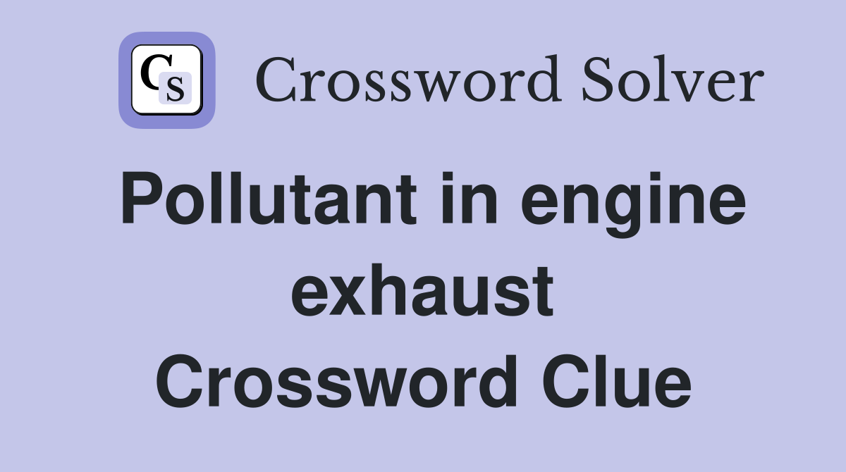 Pollutant in engine exhaust Crossword Clue