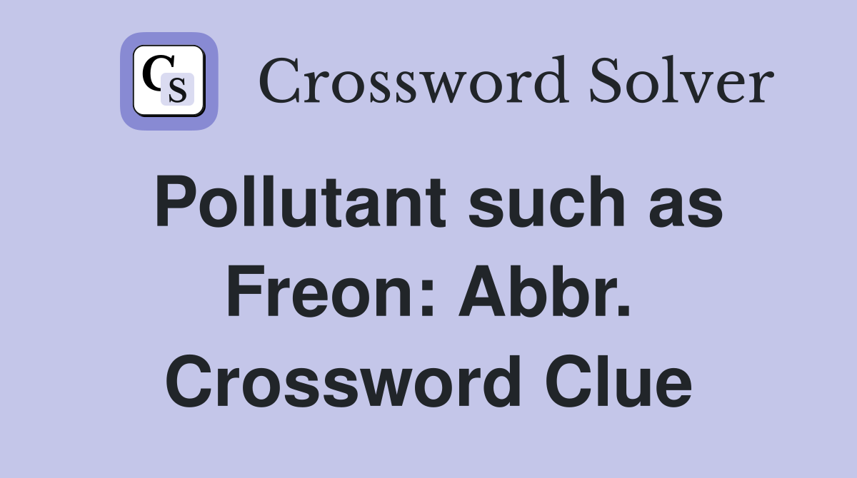 Pollutant such as Freon: Abbr. Crossword Clue