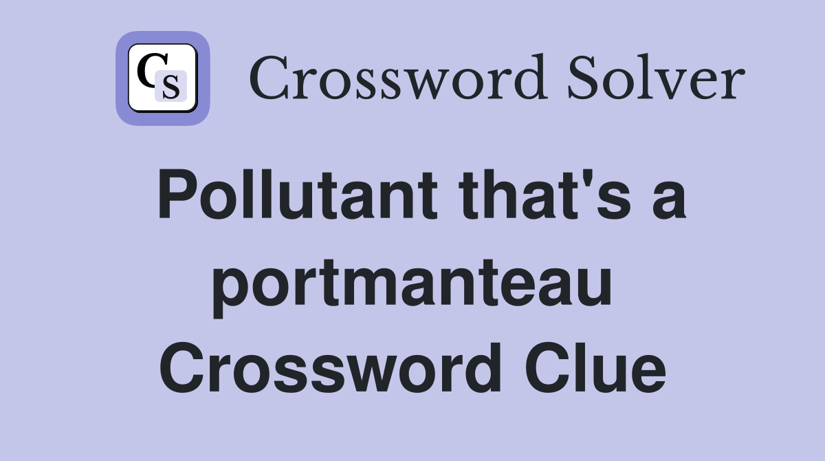 Pollutant that's a portmanteau Crossword Clue
