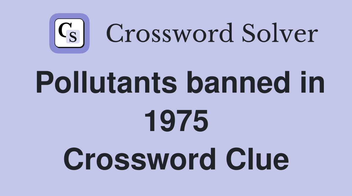 Pollutants banned in 1975 Crossword Clue