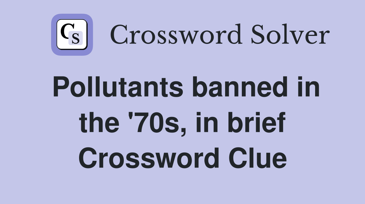 Pollutants banned in the '70s, in brief Crossword Clue