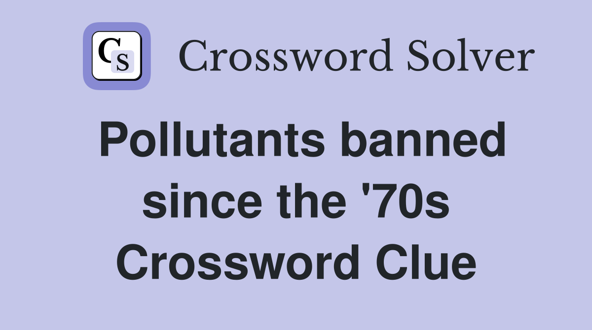 Pollutants banned since the '70s Crossword Clue