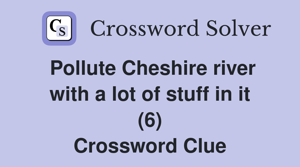 Pollute Cheshire river with a lot of stuff in it (6) Crossword Clue