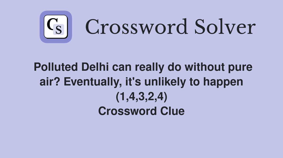 Polluted Delhi can really do without pure air? Eventually, it's unlikely to happen (1,4,3,2,4) Crossword Clue