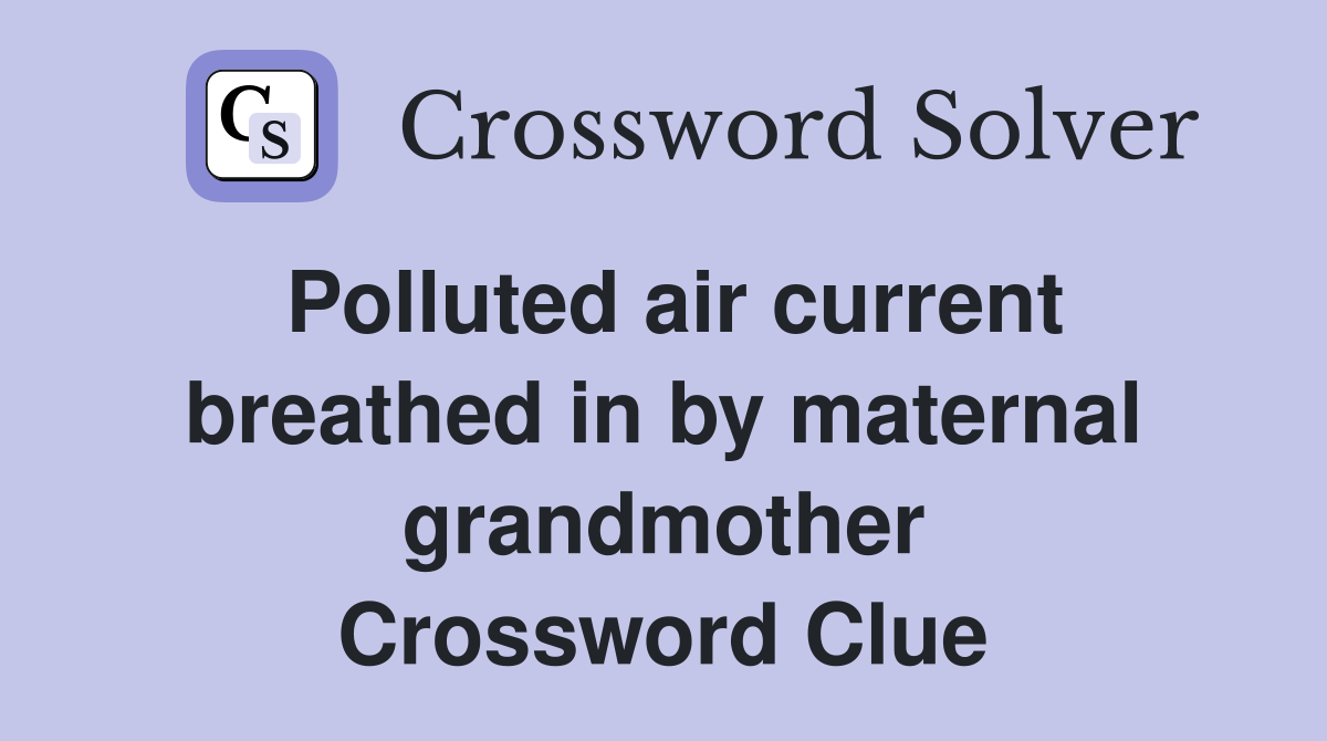 Polluted air current breathed in by maternal grandmother Crossword Clue