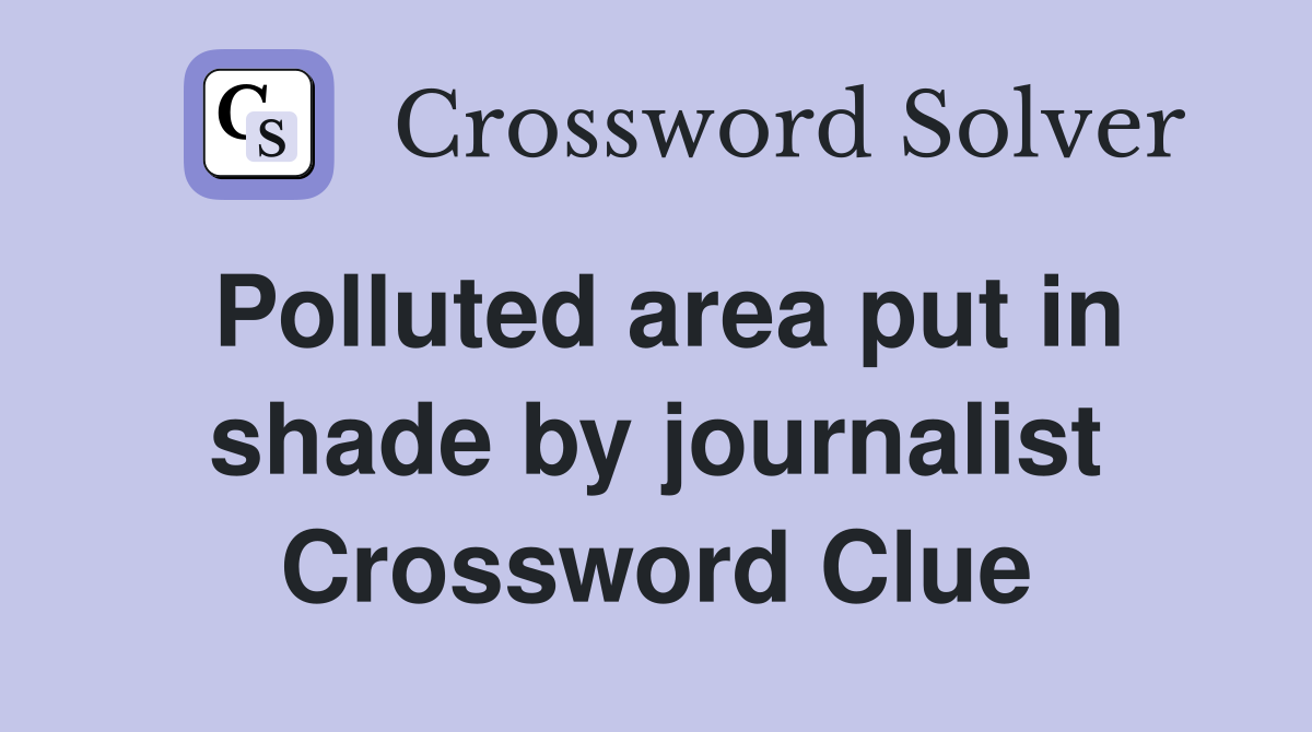 Polluted area put in shade by journalist Crossword Clue
