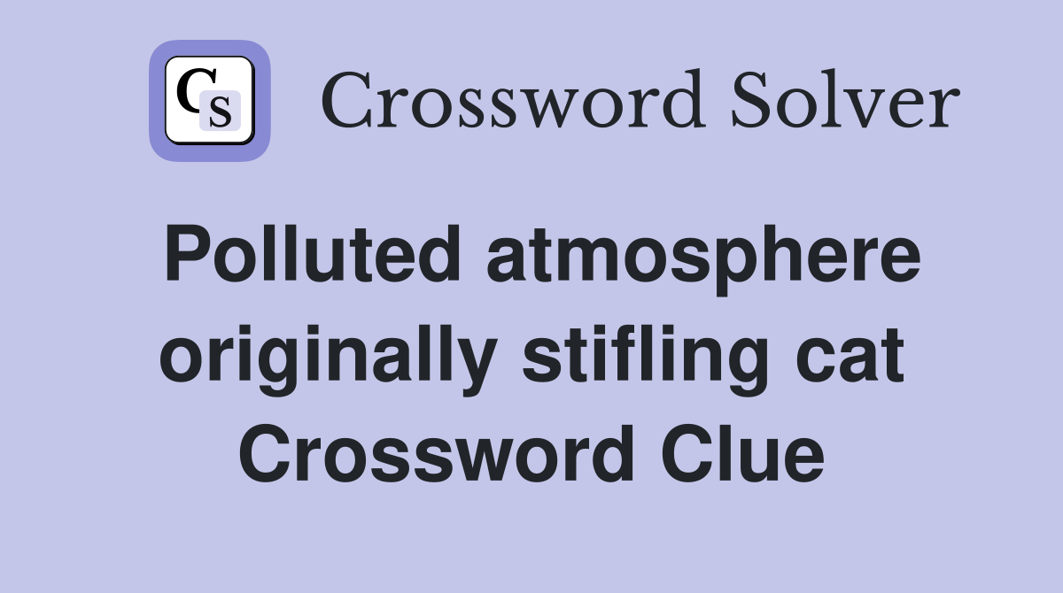 Polluted atmosphere originally stifling cat Crossword Clue