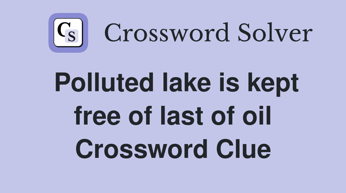 Polluted lake is kept free of last of oil Crossword Clue