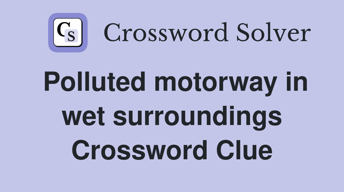 Polluted motorway in wet surroundings Crossword Clue