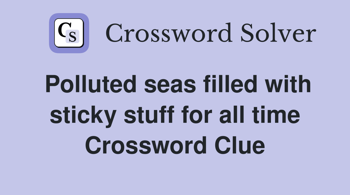 Polluted seas filled with sticky stuff for all time Crossword Clue