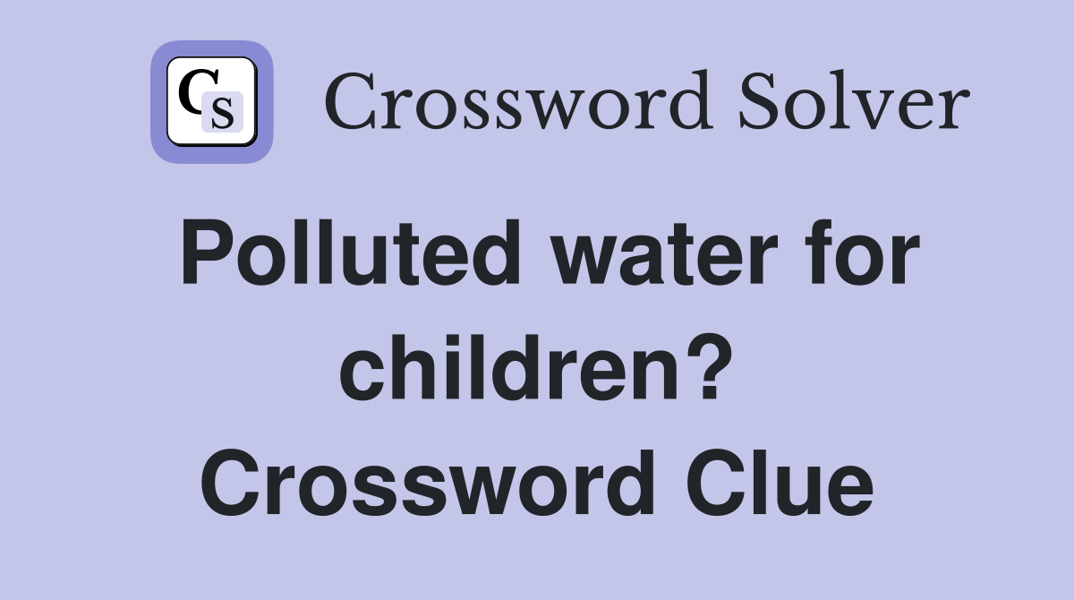 Polluted water for children? Crossword Clue
