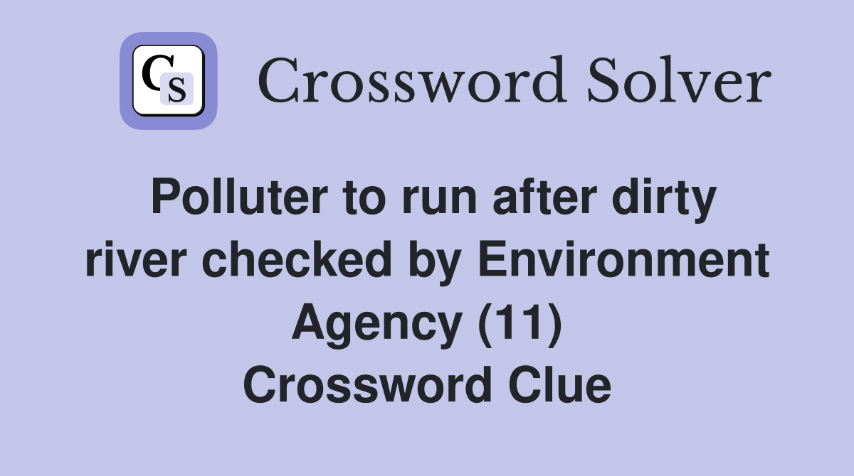 Polluter to run after dirty river checked by Environment Agency (11) Crossword Clue