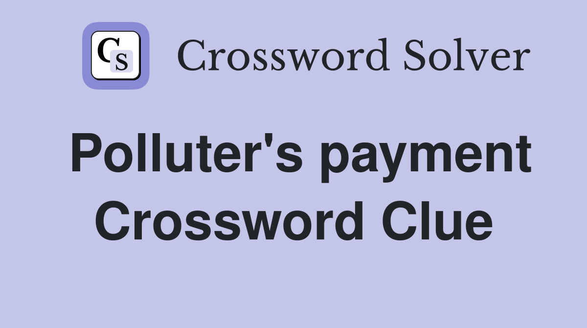 Polluter's payment Crossword Clue