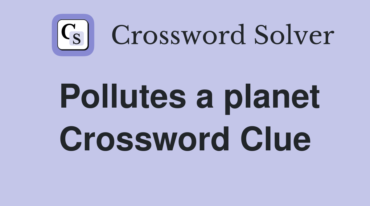 Pollutes a planet Crossword Clue